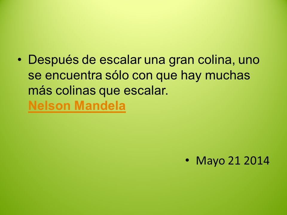 Después de escalar una gran colina, uno se encuentra sólo con que hay muchas más colinas que escalar. Nelson Mandela