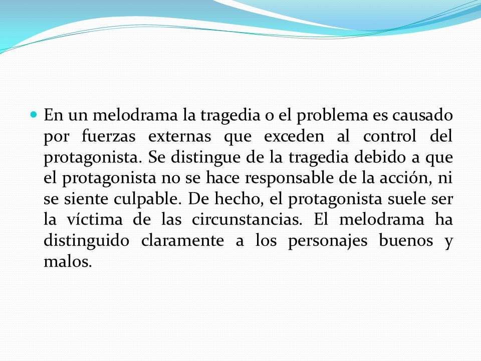En un melodrama la tragedia o el problema es causado por fuerzas externas que exceden al control del protagonista.