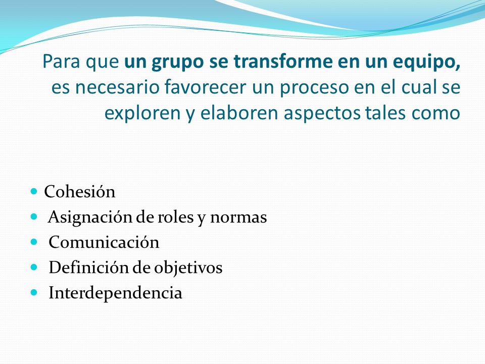 Para que un grupo se transforme en un equipo, es necesario favorecer un proceso en el cual se exploren y elaboren aspectos tales como