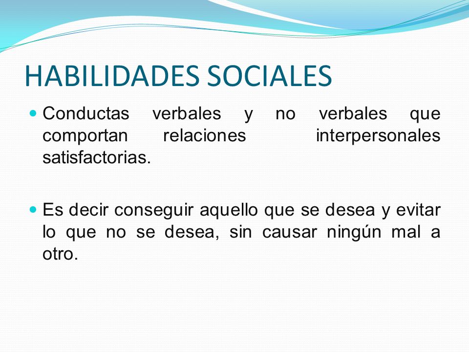 HABILIDADES SOCIALES Conductas verbales y no verbales que comportan relaciones interpersonales satisfactorias.