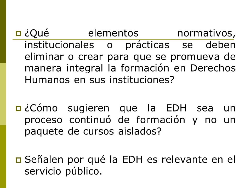 ¿Qué elementos normativos, institucionales o prácticas se deben eliminar o crear para que se promueva de manera integral la formación en Derechos Humanos en sus instituciones