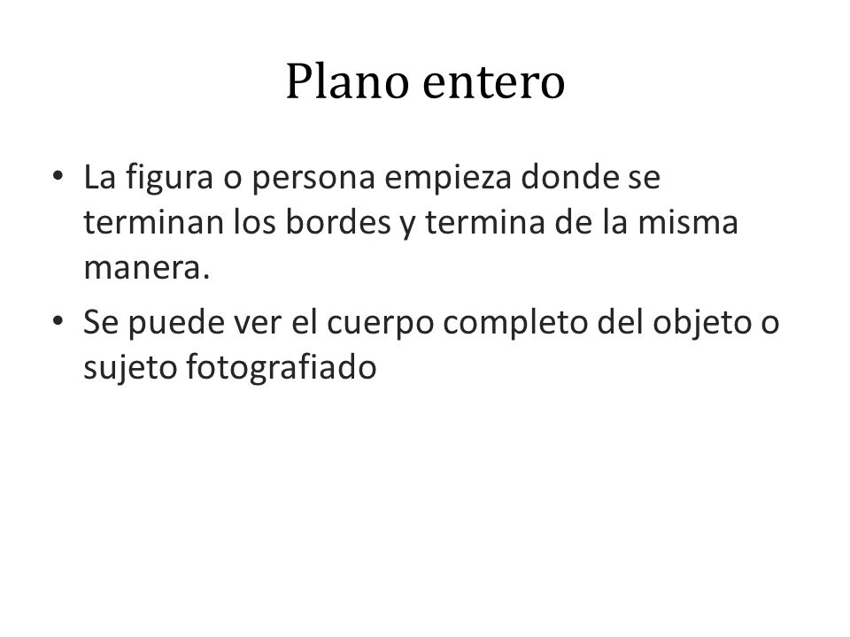 Plano entero La figura o persona empieza donde se terminan los bordes y termina de la misma manera.