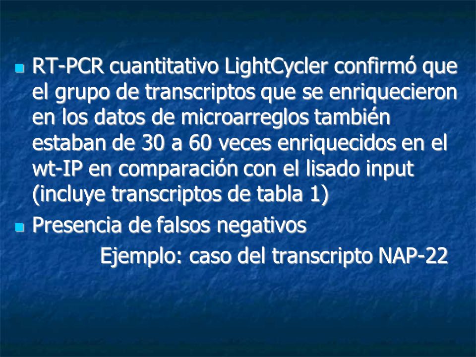 RT-PCR cuantitativo LightCycler confirmó que el grupo de transcriptos que se enriquecieron en los datos de microarreglos también estaban de 30 a 60 veces enriquecidos en el wt-IP en comparación con el lisado input (incluye transcriptos de tabla 1)