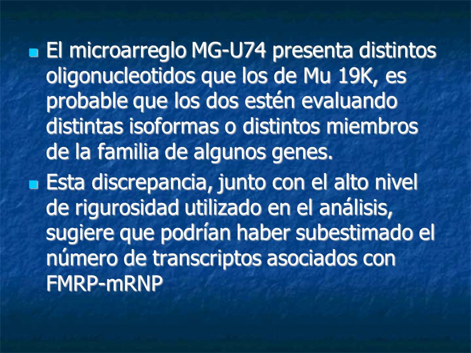 El microarreglo MG-U74 presenta distintos oligonucleotidos que los de Mu 19K, es probable que los dos estén evaluando distintas isoformas o distintos miembros de la familia de algunos genes.