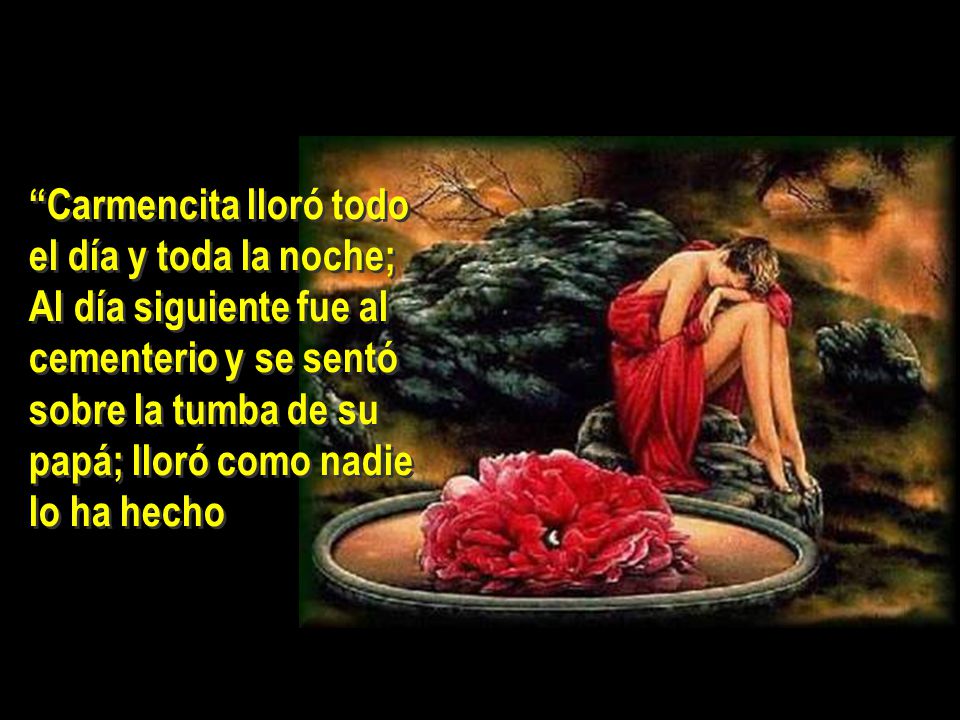 Carmencita lloró todo el día y toda la noche; Al día siguiente fue al cementerio y se sentó sobre la tumba de su papá; lloró como nadie lo ha hecho