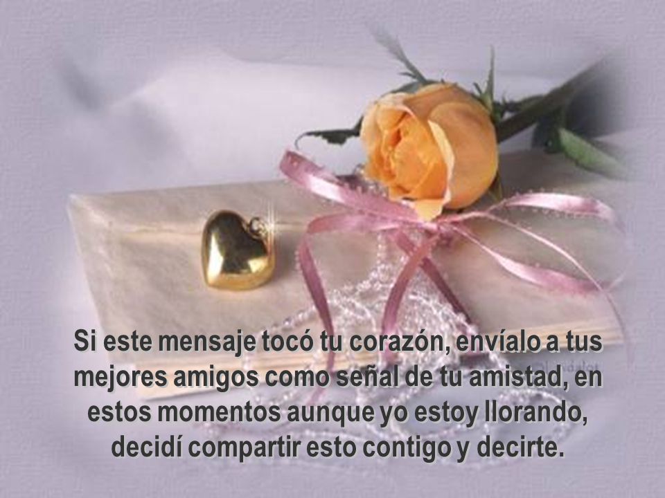 Si este mensaje tocó tu corazón, envíalo a tus mejores amigos como señal de tu amistad, en estos momentos aunque yo estoy llorando, decidí compartir esto contigo y decirte.