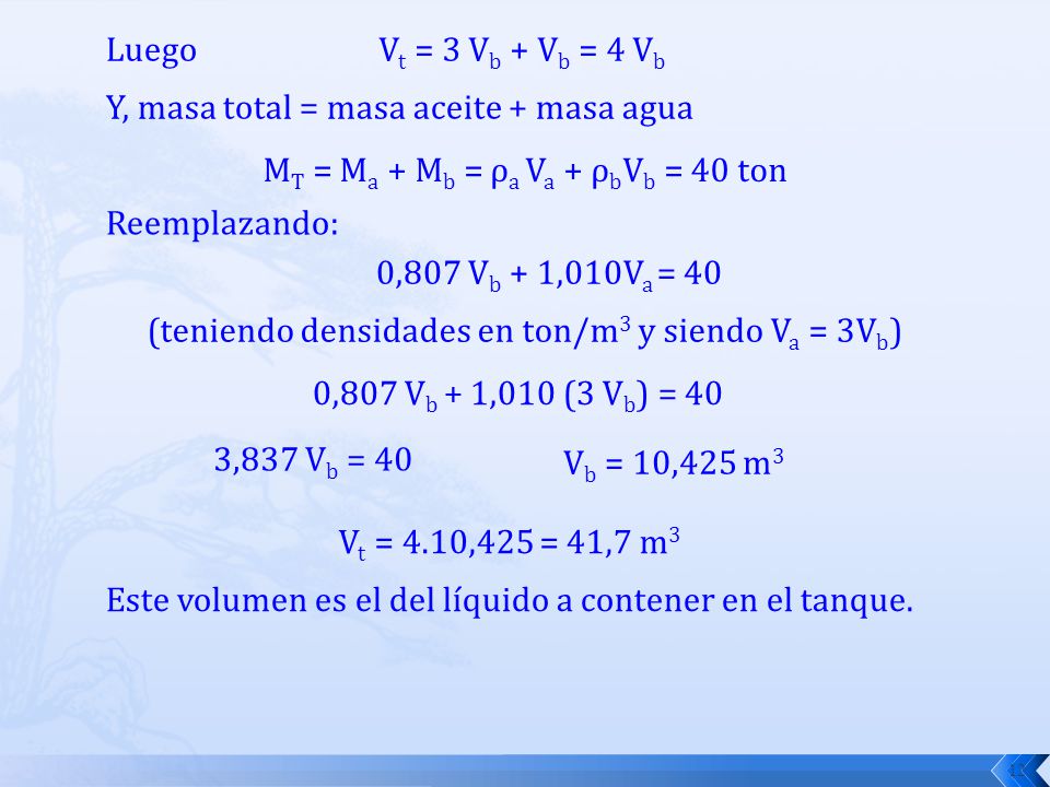 Luego Vt = 3 Vb + Vb = 4 Vb. Y, masa total = masa aceite + masa agua. MT = Ma + Mb = ρa Va + ρbVb = 40 ton.