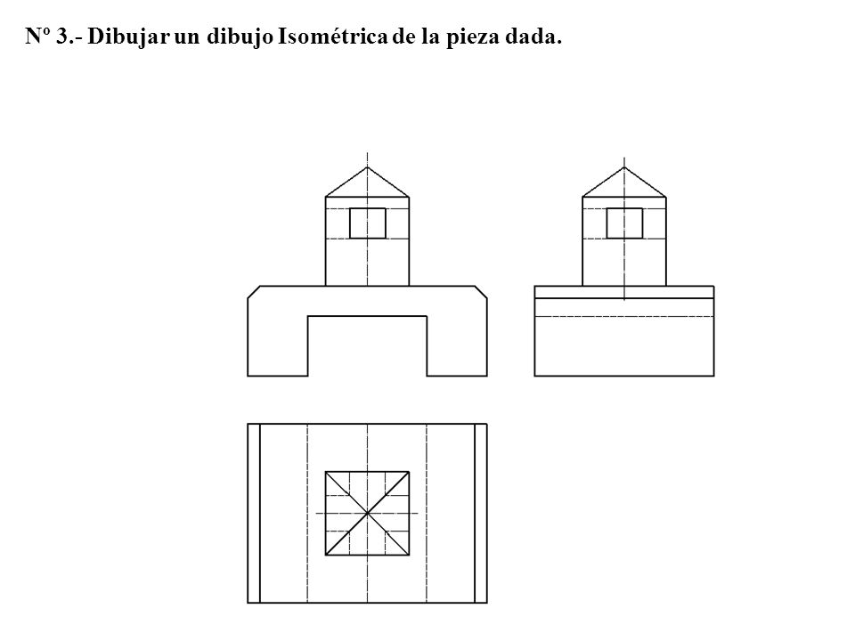 Nº 3.- Dibujar un dibujo Isométrica de la pieza dada.