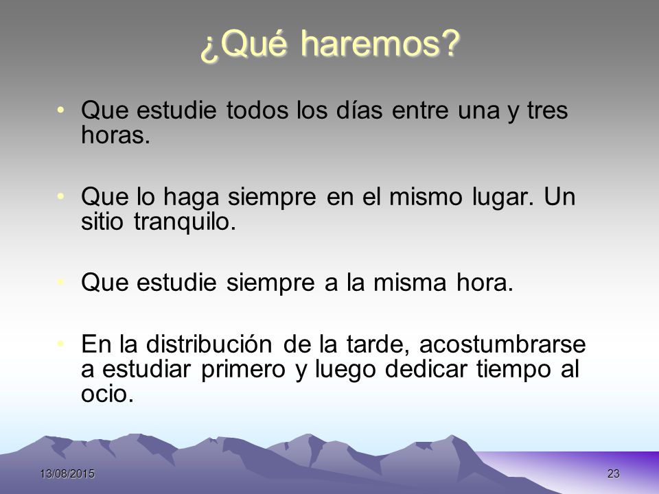 ¿Qué haremos Que estudie todos los días entre una y tres horas.