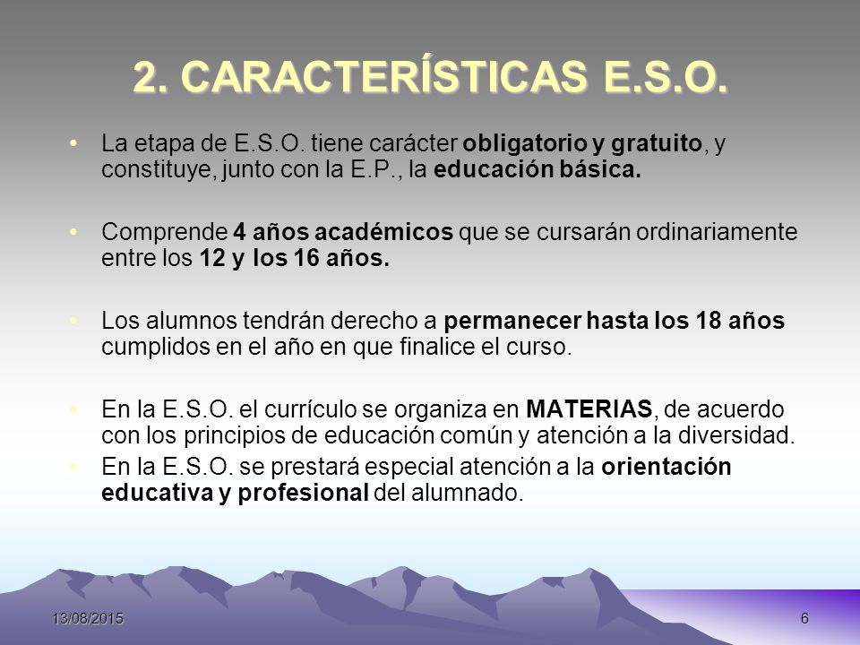 2. CARACTERÍSTICAS E.S.O. La etapa de E.S.O. tiene carácter obligatorio y gratuito, y constituye, junto con la E.P., la educación básica.