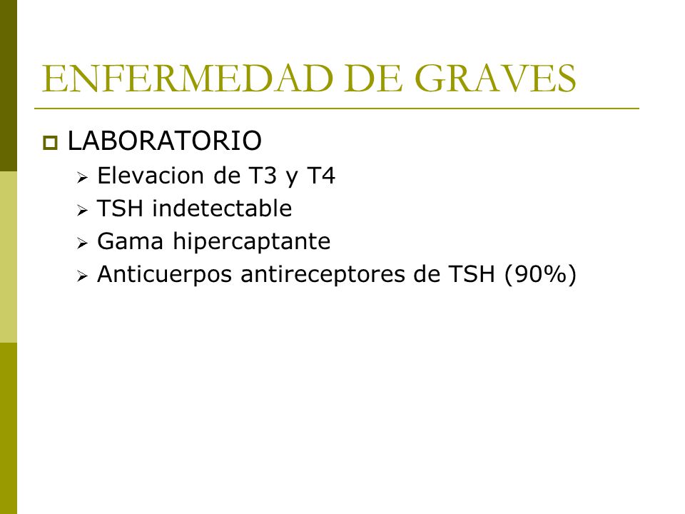 ENFERMEDAD DE GRAVES LABORATORIO Elevacion de T3 y T4 TSH indetectable