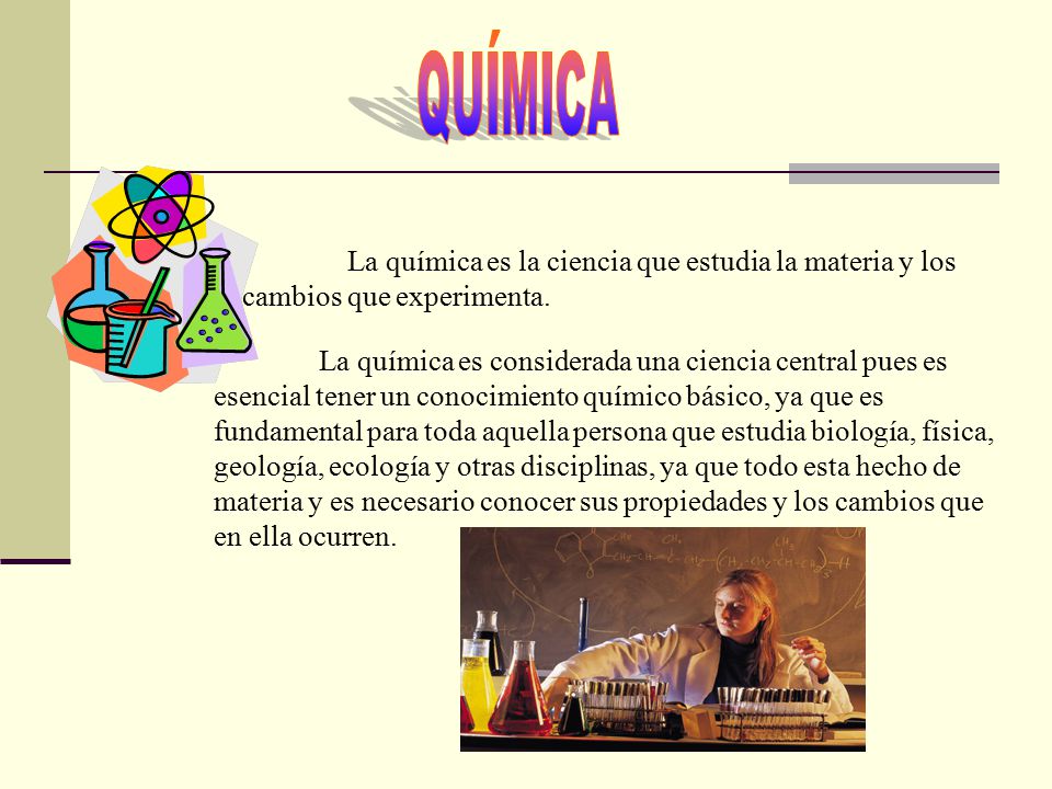 QUÍMICA La química es la ciencia que estudia la materia y los cambios que experimenta.