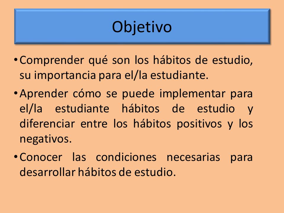 Objetivo Comprender qué son los hábitos de estudio, su importancia para el/la estudiante.