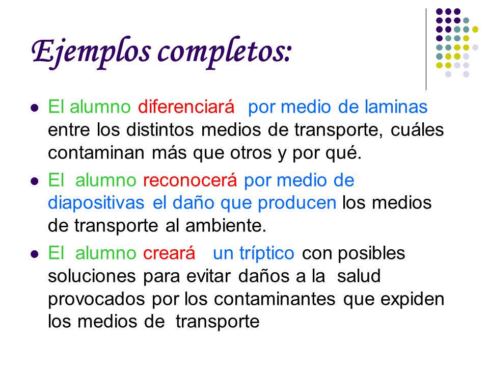 Ejemplos completos: El alumno diferenciará por medio de laminas entre los distintos medios de transporte, cuáles contaminan más que otros y por qué.
