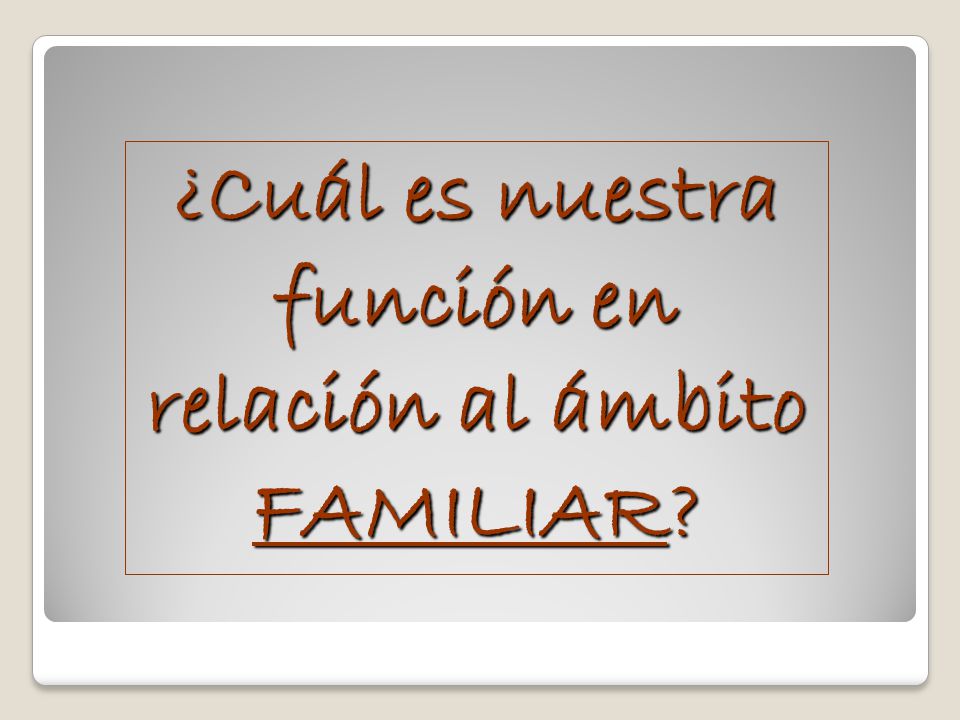 ¿Cuál es nuestra función en relación al ámbito FAMILIAR
