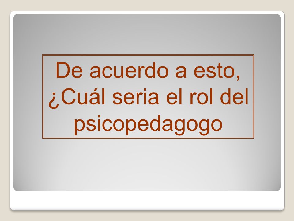 De acuerdo a esto, ¿Cuál seria el rol del psicopedagogo