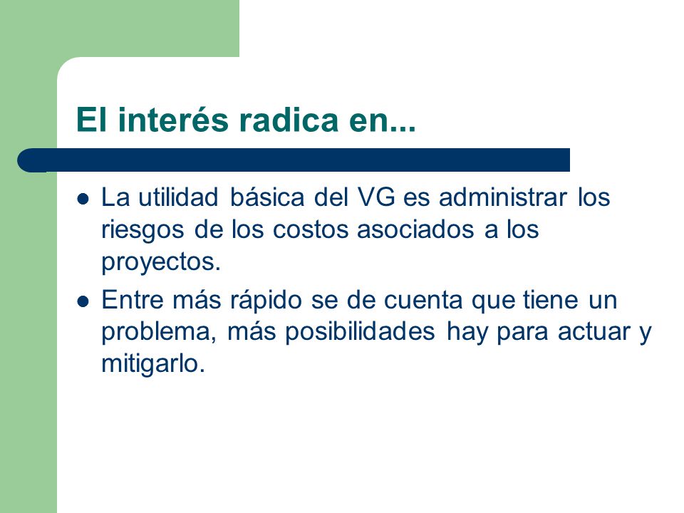 El interés radica en... La utilidad básica del VG es administrar los riesgos de los costos asociados a los proyectos.
