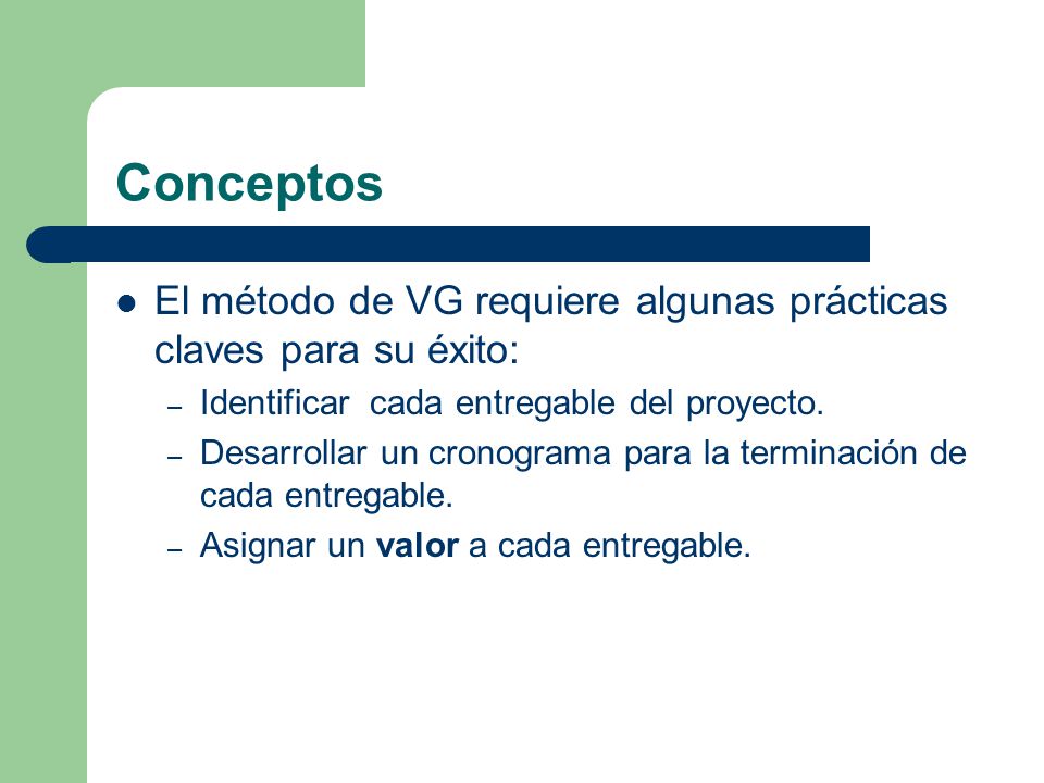 Conceptos El método de VG requiere algunas prácticas claves para su éxito: Identificar cada entregable del proyecto.