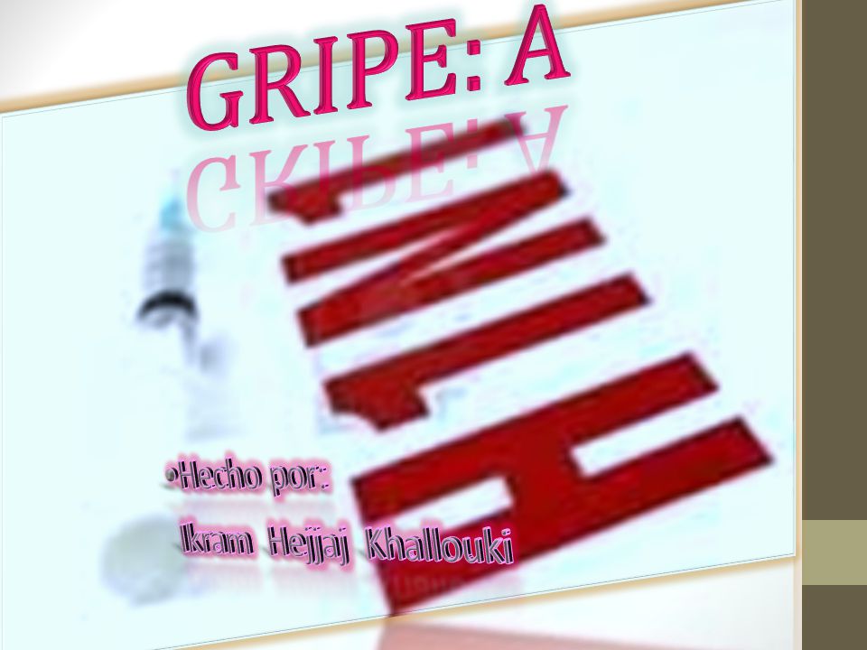 GRIPE: A Gripe A = H1N1 •Hecho por: Ikram Hejjaj Khallouki