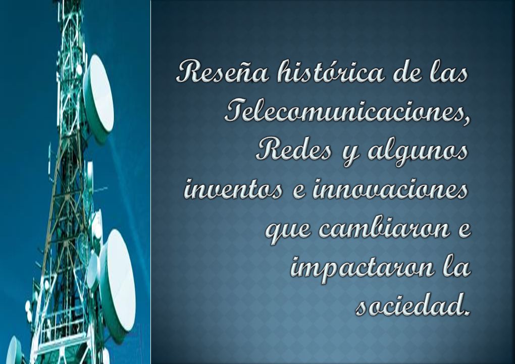 Reseña histórica de las Telecomunicaciones, Redes y algunos inventos e innovaciones que cambiaron e impactaron la sociedad.