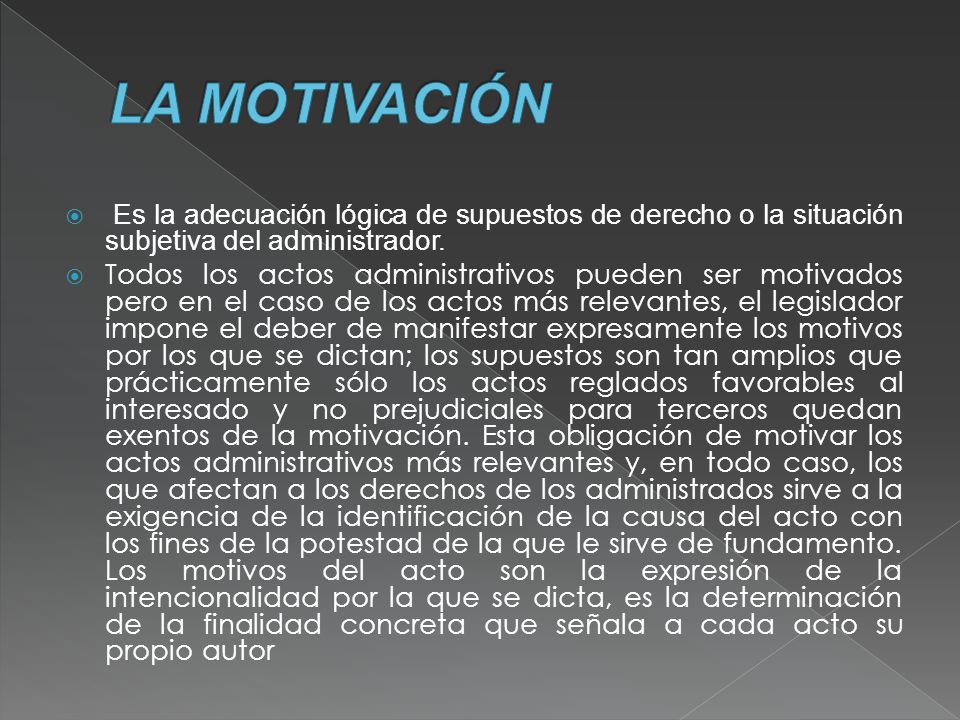 LA MOTIVACIÓN Es la adecuación lógica de supuestos de derecho o la situación subjetiva del administrador.