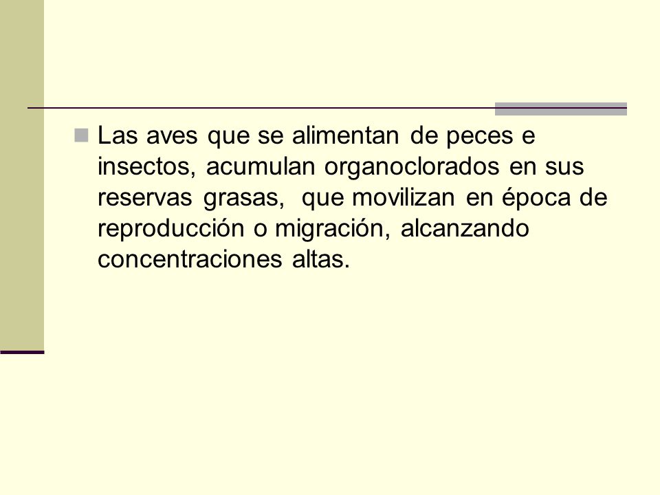 Las aves que se alimentan de peces e insectos, acumulan organoclorados en sus reservas grasas, que movilizan en época de reproducción o migración, alcanzando concentraciones altas.