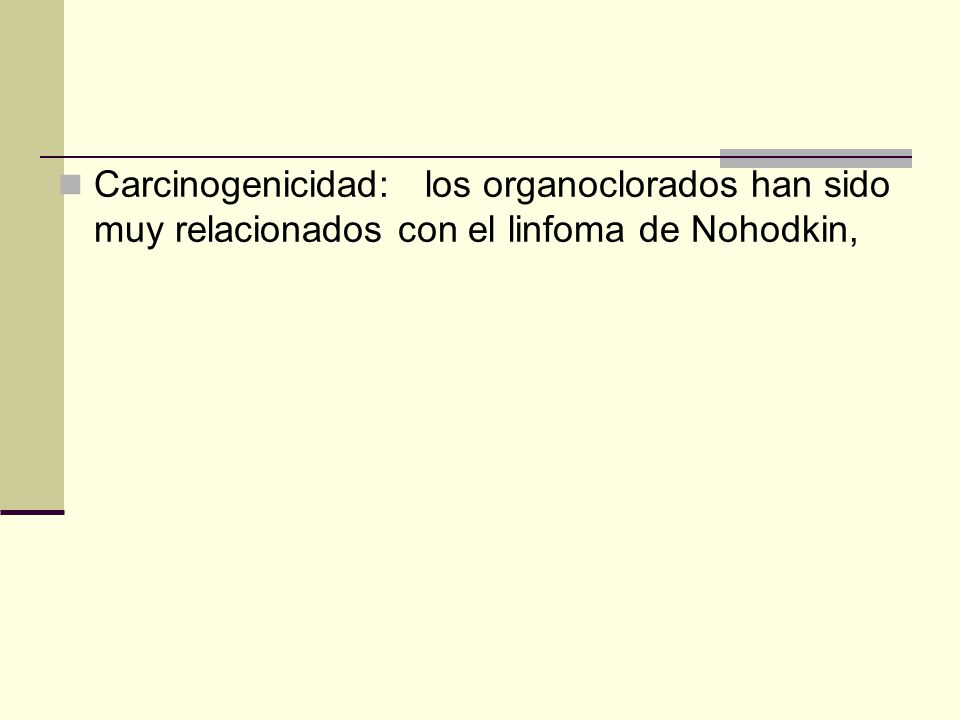 Carcinogenicidad: los organoclorados han sido muy relacionados con el linfoma de Nohodkin,