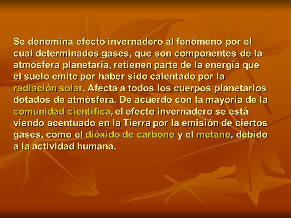 Se denomina efecto invernadero al fenómeno por el cual determinados gases, que son componentes de la atmósfera planetaria, retienen parte de la energía que el suelo emite por haber sido calentado por la radiación solar.