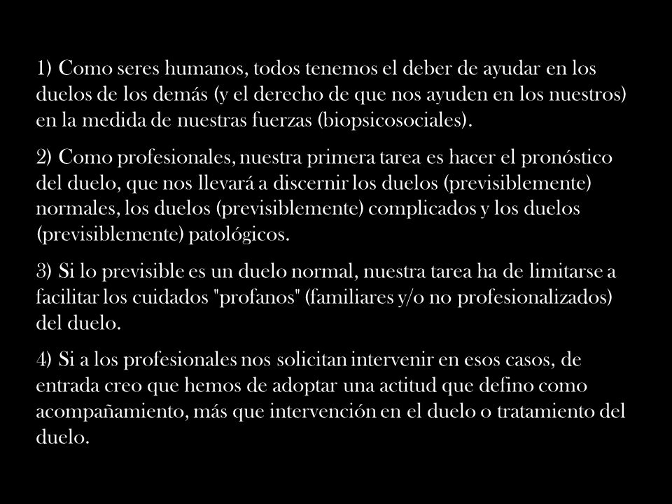1) Como seres humanos, todos tenemos el deber de ayudar en los duelos de los demás (y el derecho de que nos ayuden en los nuestros) en la medida de nuestras fuerzas (biopsicosociales).