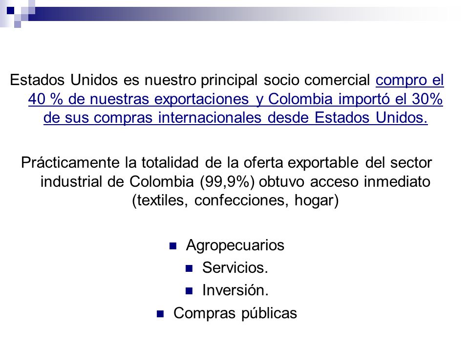 Estados Unidos es nuestro principal socio comercial compro el 40 % de nuestras exportaciones y Colombia importó el 30% de sus compras internacionales desde Estados Unidos.