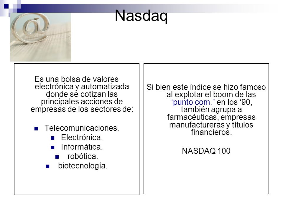 Nasdaq Es una bolsa de valores electrónica y automatizada donde se cotizan las principales acciones de empresas de los sectores de: