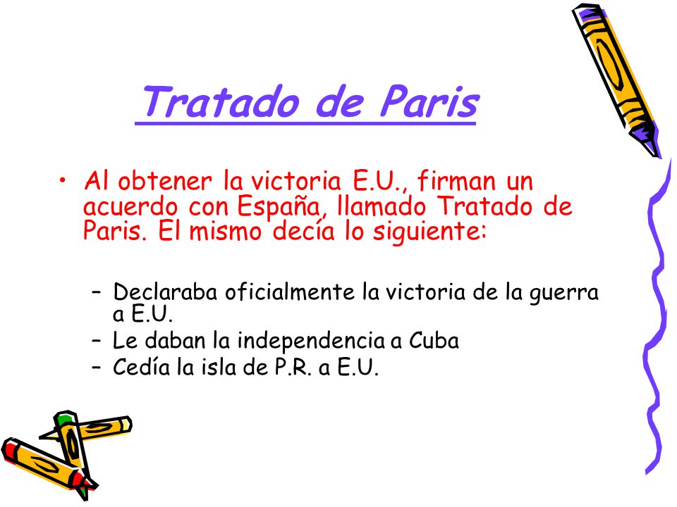 Tratado de Paris Al obtener la victoria E.U., firman un acuerdo con España, llamado Tratado de Paris. El mismo decía lo siguiente: