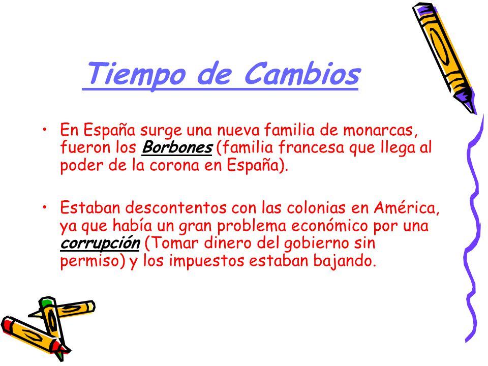 Tiempo de Cambios En España surge una nueva familia de monarcas, fueron los Borbones (familia francesa que llega al poder de la corona en España).