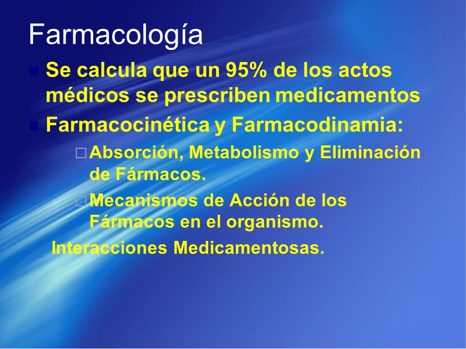 Farmacología Se calcula que un 95% de los actos médicos se prescriben medicamentos. Farmacocinética y Farmacodinamia: