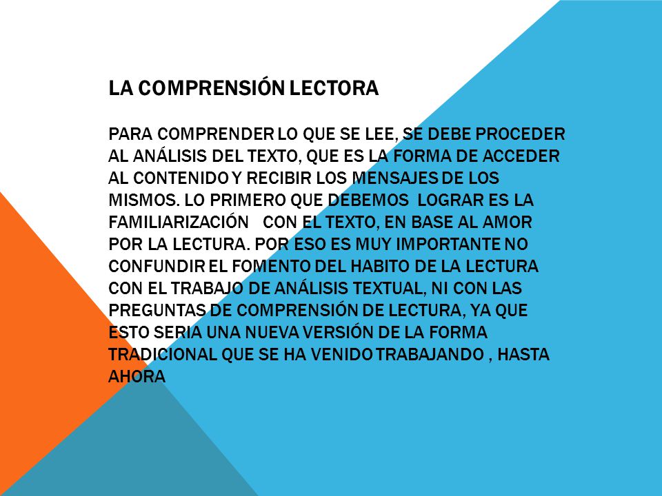 La Comprensión Lectora Para comprender lo que se lee, se debe proceder al análisis del texto, que es la forma de acceder al contenido y recibir los mensajes de los mismos.