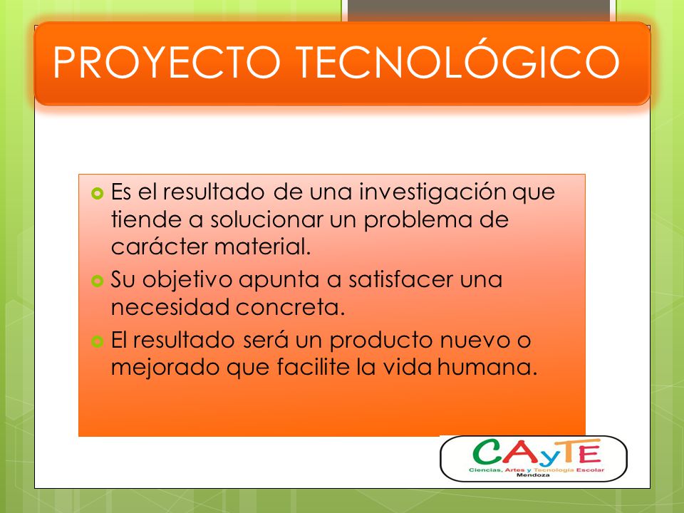 PROYECTO TECNOLÓGICO Es el resultado de una investigación que tiende a solucionar un problema de carácter material.