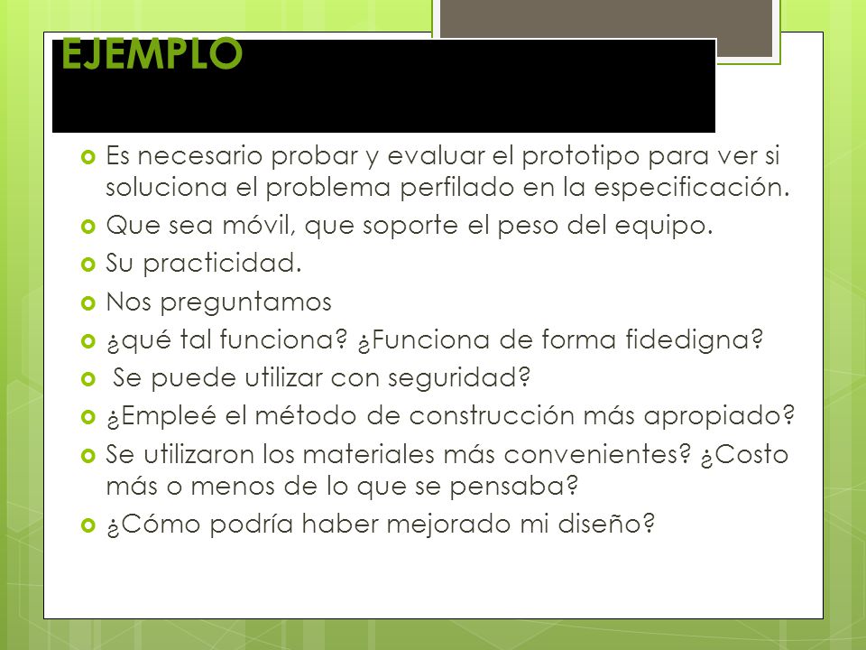 EJEMPLO Es necesario probar y evaluar el prototipo para ver si soluciona el problema perfilado en la especificación.