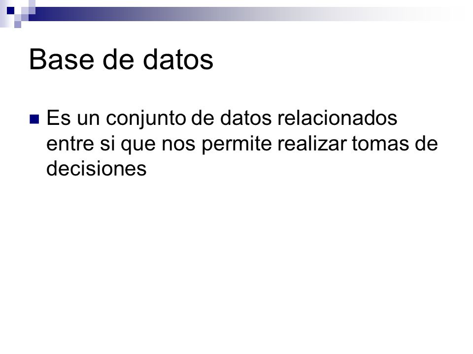 Base de datos Es un conjunto de datos relacionados entre si que nos permite realizar tomas de decisiones.