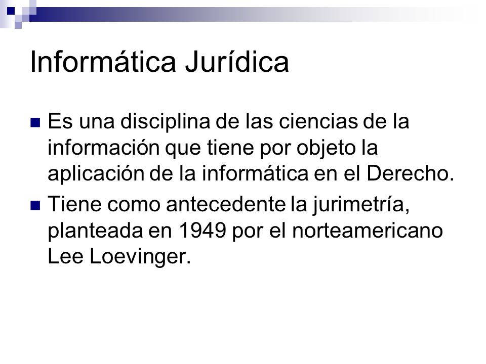 Informática Jurídica Es una disciplina de las ciencias de la información que tiene por objeto la aplicación de la informática en el Derecho.