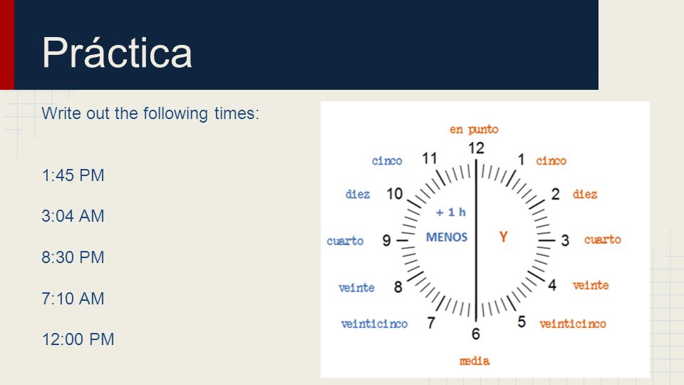 Práctica Write out the following times: 1:45 PM 3:04 AM 8:30 PM