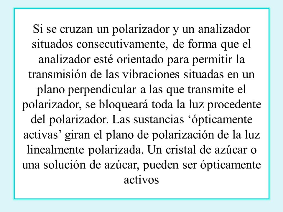 Si se cruzan un polarizador y un analizador situados consecutivamente, de forma que el analizador esté orientado para permitir la transmisión de las vibraciones situadas en un plano perpendicular a las que transmite el polarizador, se bloqueará toda la luz procedente del polarizador.