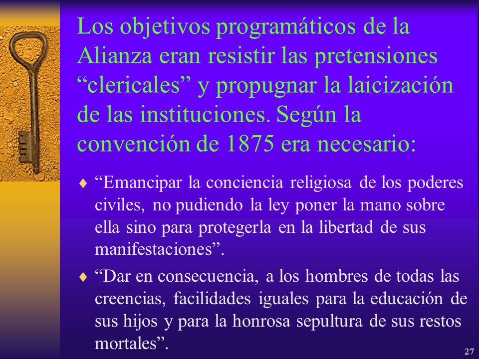Los objetivos programáticos de la Alianza eran resistir las pretensiones clericales y propugnar la laicización de las instituciones. Según la convención de 1875 era necesario: