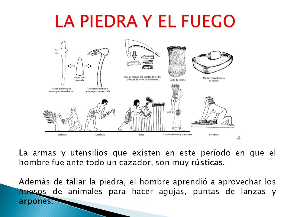 LA PIEDRA Y EL FUEGO La armas y utensilios que existen en este período en que el hombre fue ante todo un cazador, son muy rústicas.