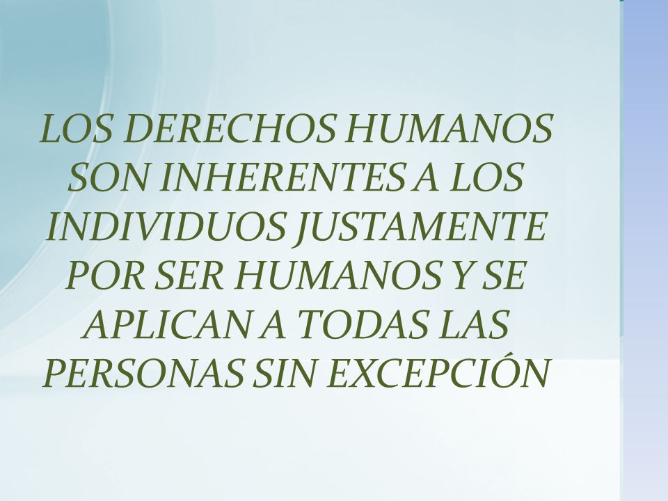 LOS DERECHOS HUMANOS SON INHERENTES A LOS INDIVIDUOS JUSTAMENTE POR SER HUMANOS Y SE APLICAN A TODAS LAS PERSONAS SIN EXCEPCIÓN
