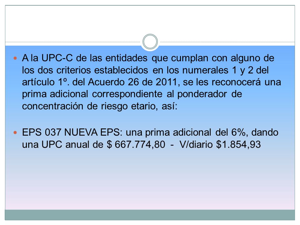 A la UPC-C de las entidades que cumplan con alguno de los dos criterios establecidos en los numerales 1 y 2 del artículo 1º. del Acuerdo 26 de 2011, se les reconocerá una prima adicional correspondiente al ponderador de concentración de riesgo etario, así: