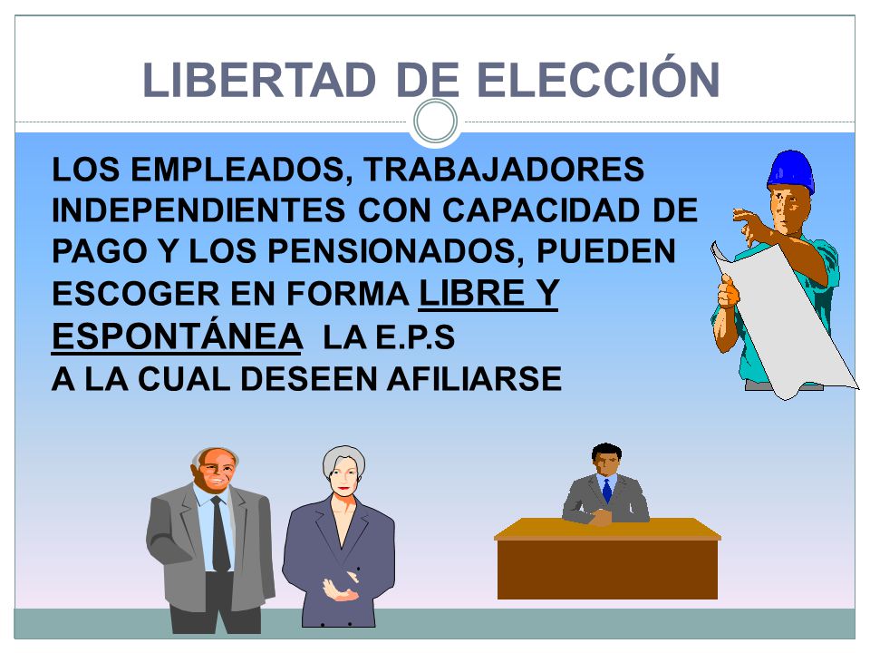 LIBERTAD DE ELECCIÓN LOS EMPLEADOS, TRABAJADORES INDEPENDIENTES CON CAPACIDAD DE PAGO Y LOS PENSIONADOS, PUEDEN.