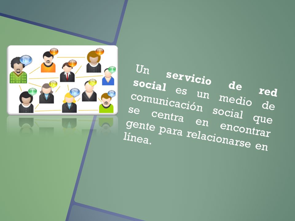 Un servicio de red social es un medio de comunicación social que se centra en encontrar gente para relacionarse en línea.