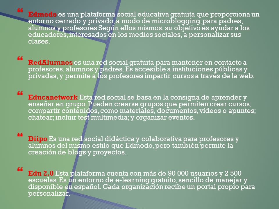 Edmodo es una plataforma social educativa gratuita que proporciona un entorno cerrado y privado, a modo de microblogging, para padres, alumnos y profesores Según ellos mismos, su objetivo es ayudar a los educadores, interesados en los medios sociales, a personalizar sus clases.