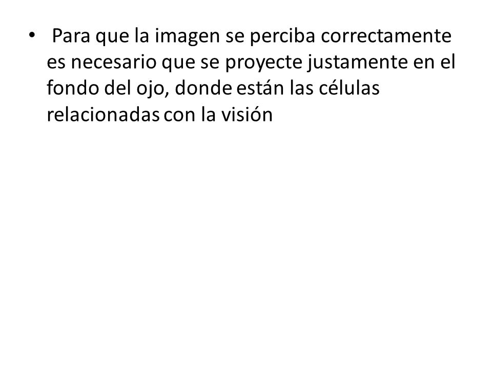 Para que la imagen se perciba correctamente es necesario que se proyecte justamente en el fondo del ojo, donde están las células relacionadas con la visión
