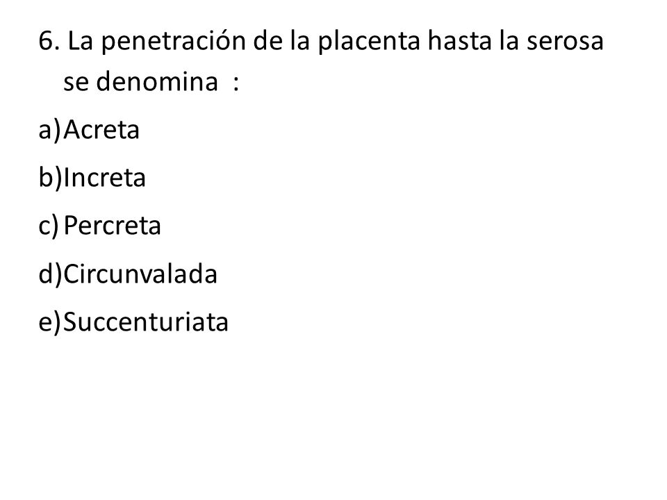 6. La penetración de la placenta hasta la serosa se denomina :
